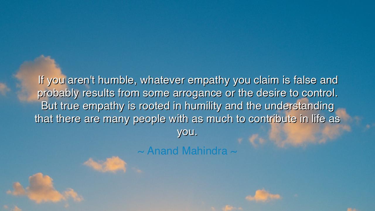 If you aren't humble, whatever empathy you claim is false and