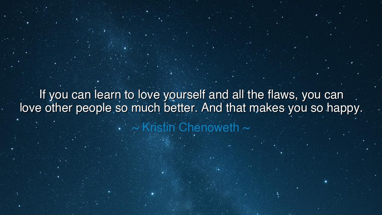 If you can learn to love yourself and all the flaws, you can love