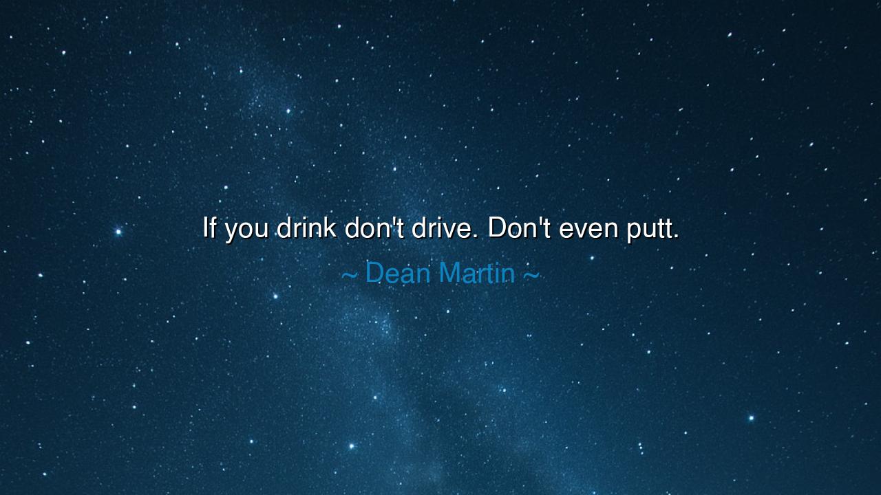 If you drink don't drive. Don't even putt.