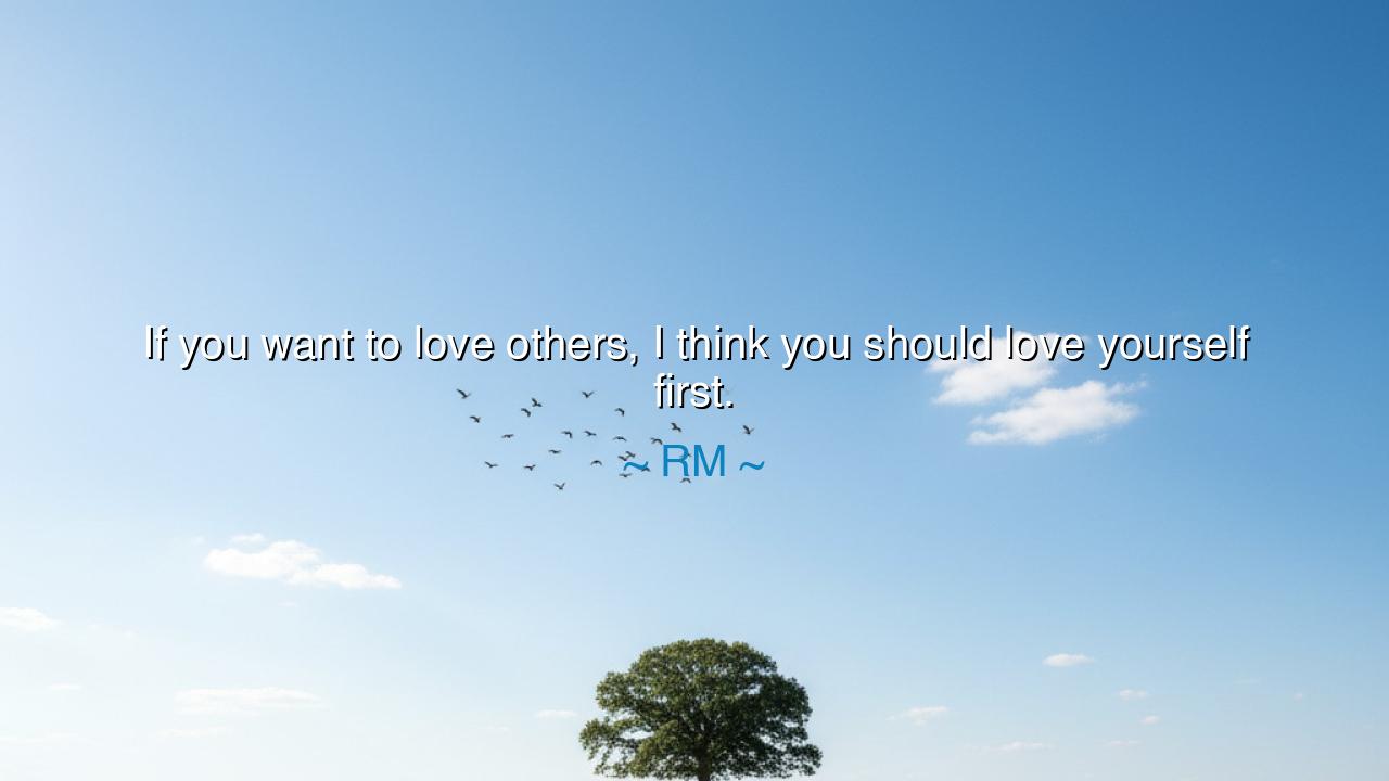 If you want to love others, I think you should love yourself
