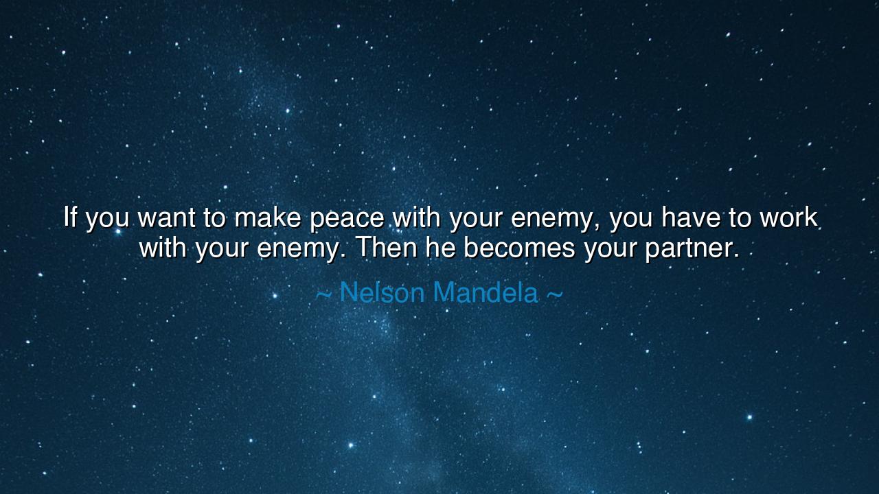 If you want to make peace with your enemy, you have to work with