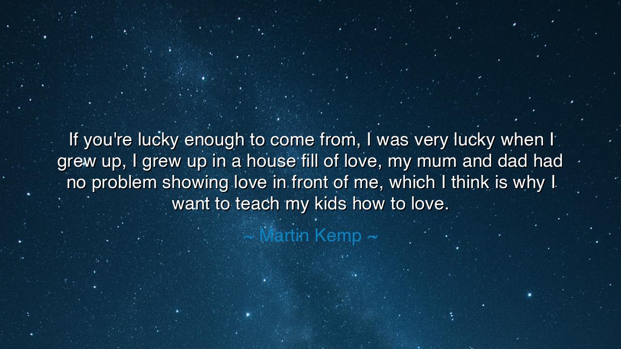 If you're lucky enough to come from, I was very lucky when I grew