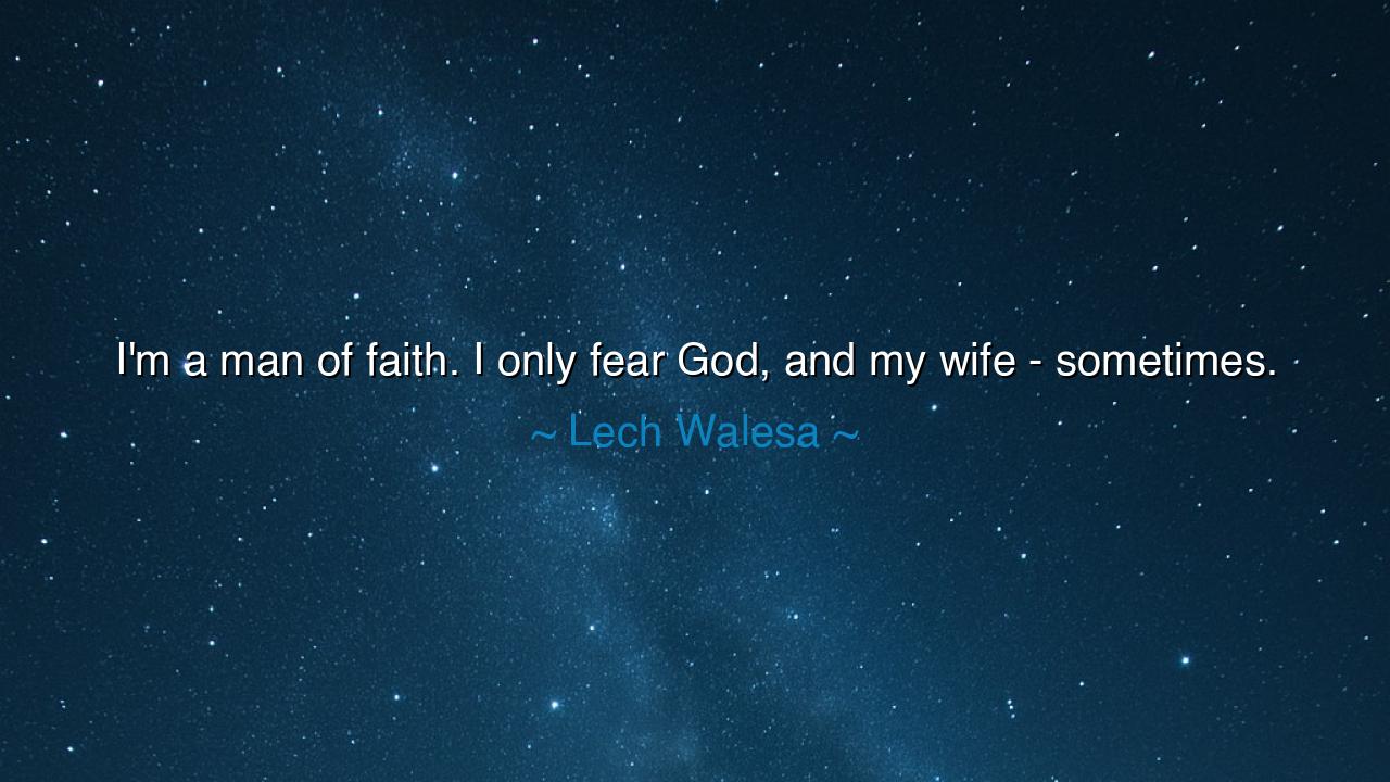 I'm a man of faith. I only fear God, and my wife - sometimes.