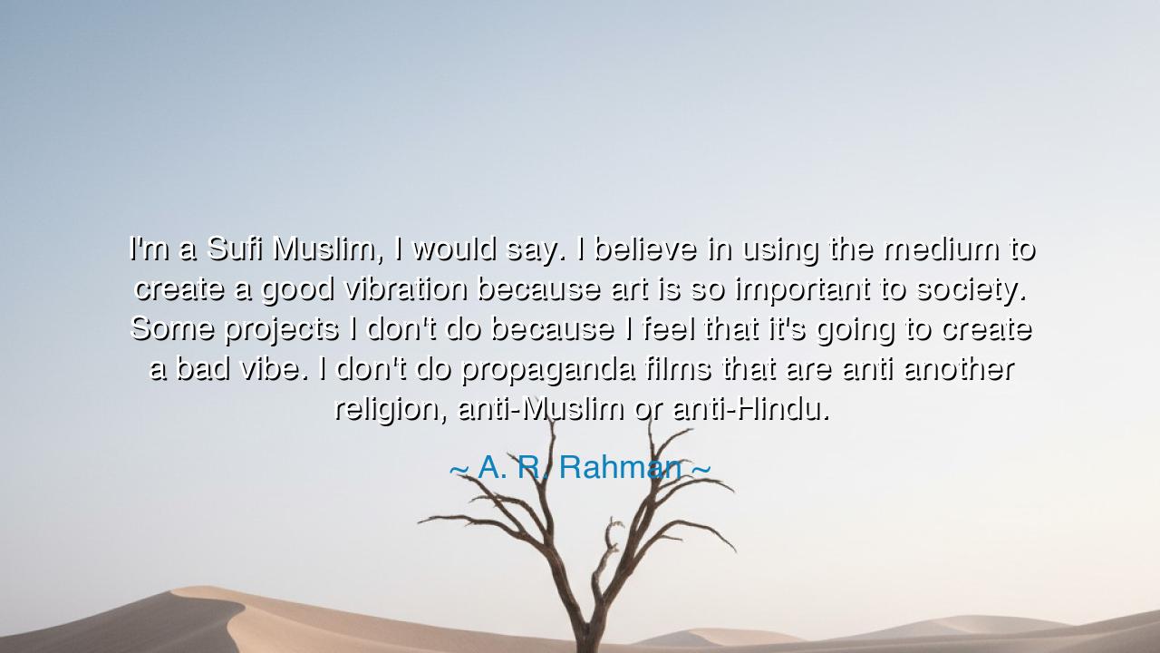 I'm a Sufi Muslim, I would say. I believe in using the medium to
