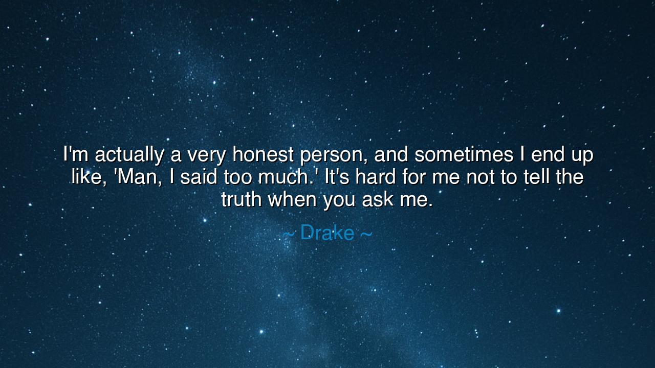I'm actually a very honest person, and sometimes I end up like