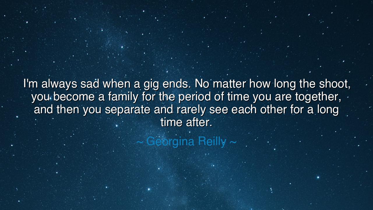 I'm always sad when a gig ends. No matter how long the shoot, you