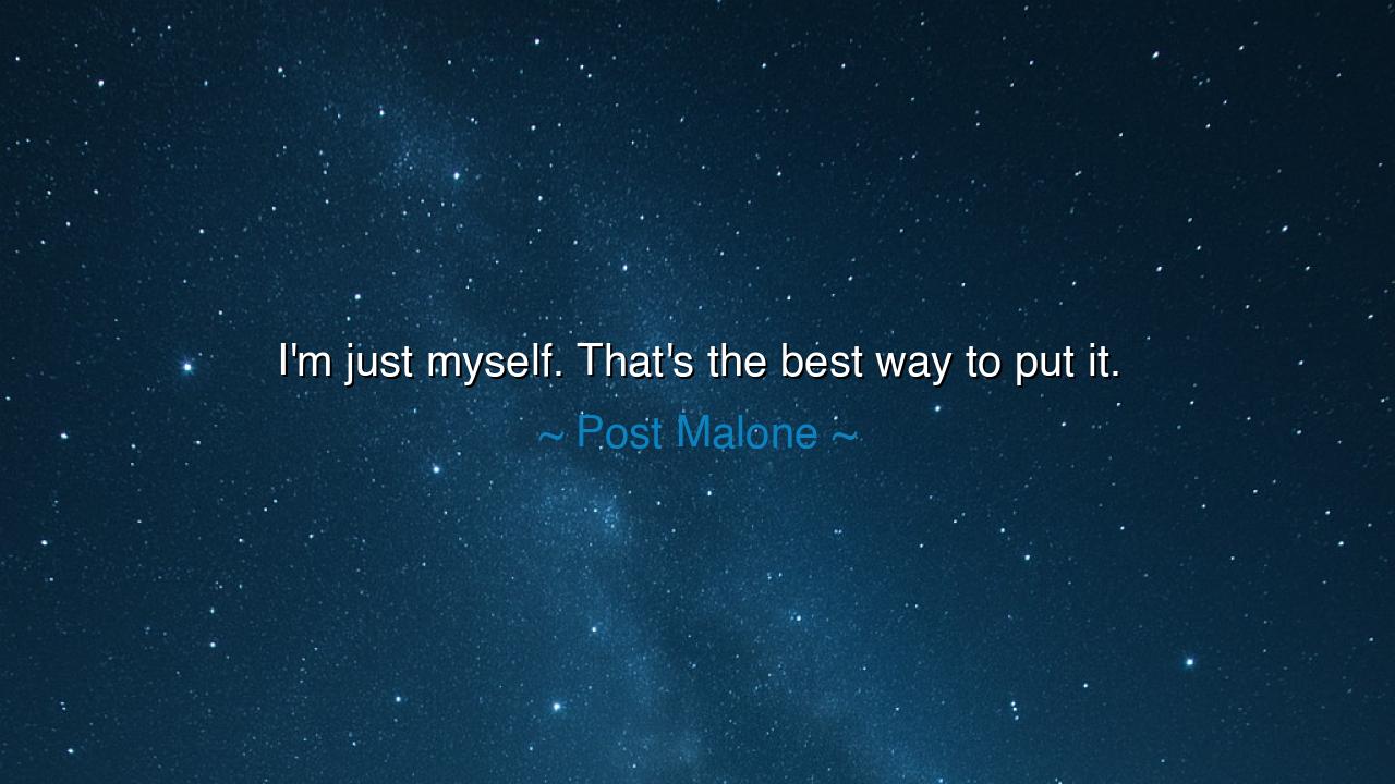 I'm just myself. That's the best way to put it.