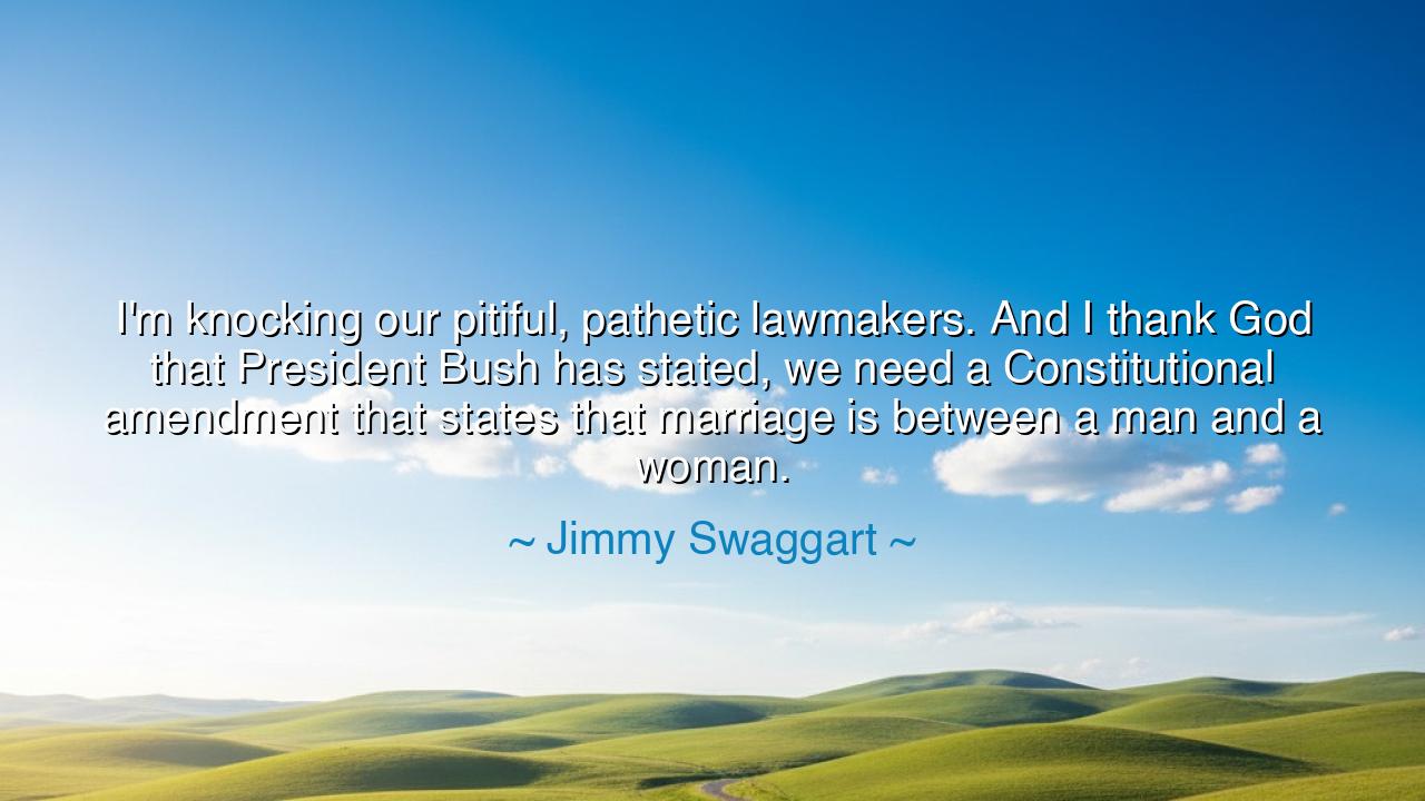 I'm knocking our pitiful, pathetic lawmakers. And I thank God