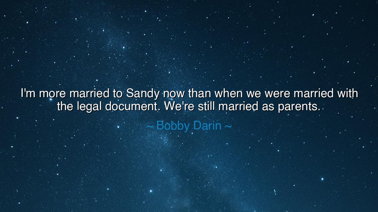 I'm more married to Sandy now than when we were married with the