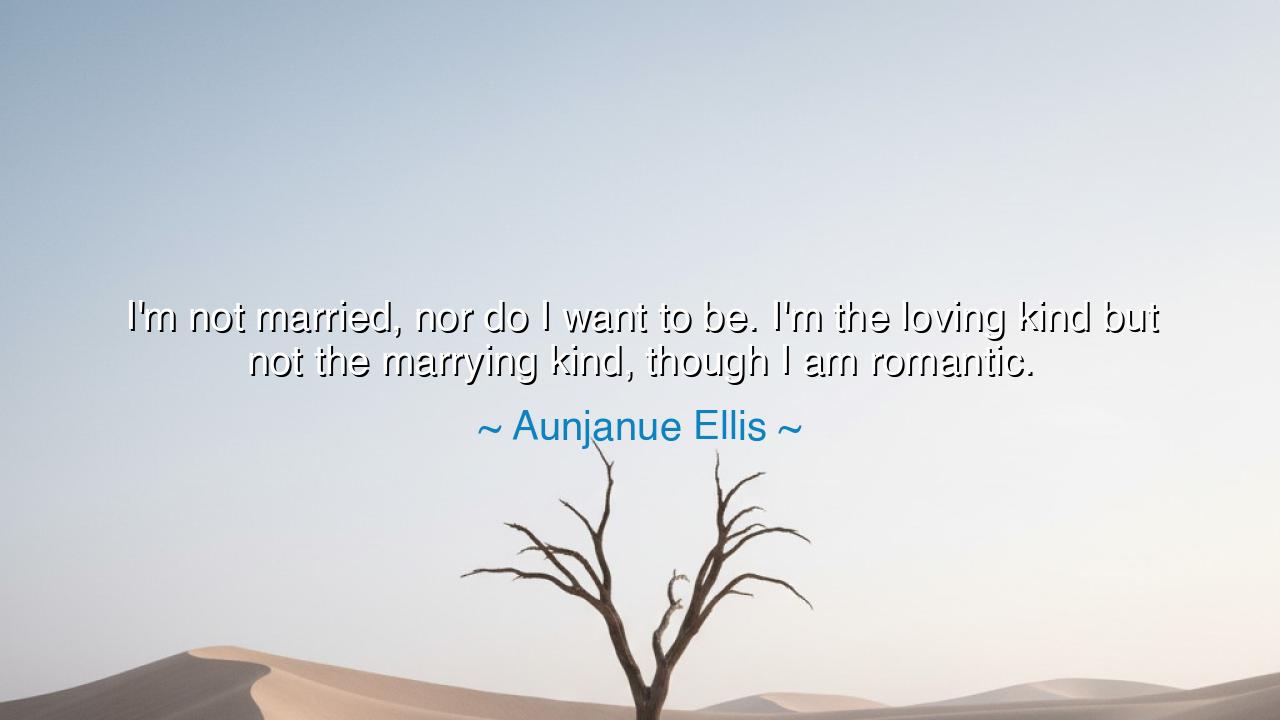 I'm not married, nor do I want to be. I'm the loving kind but not