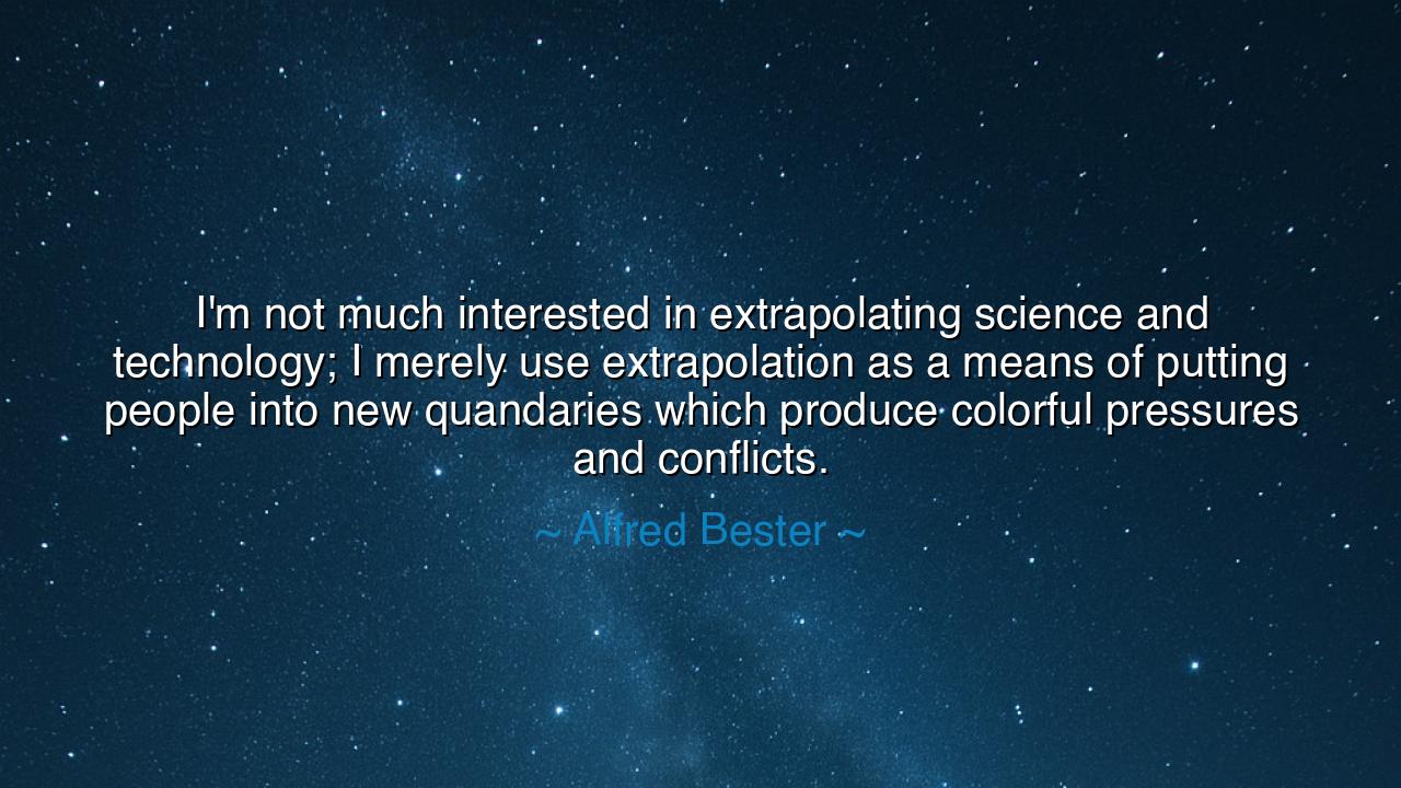 I'm not much interested in extrapolating science and technology;