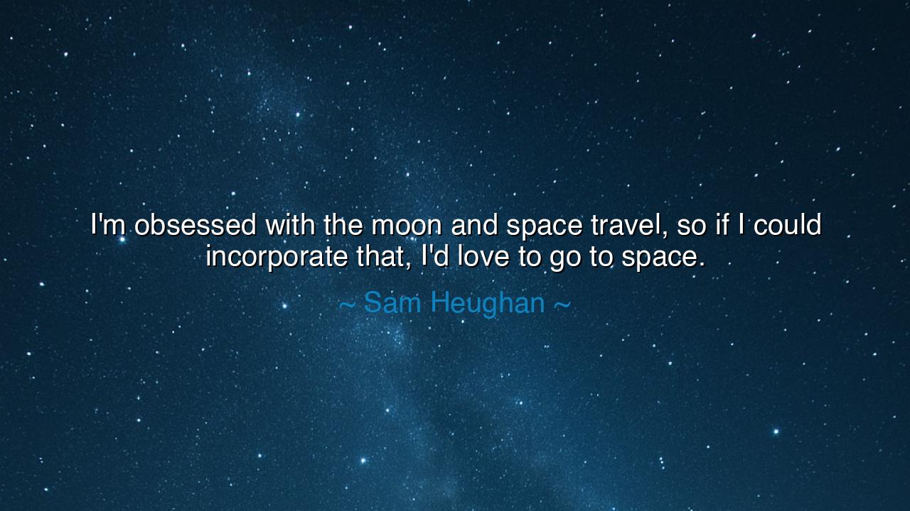 I'm obsessed with the moon and space travel, so if I could