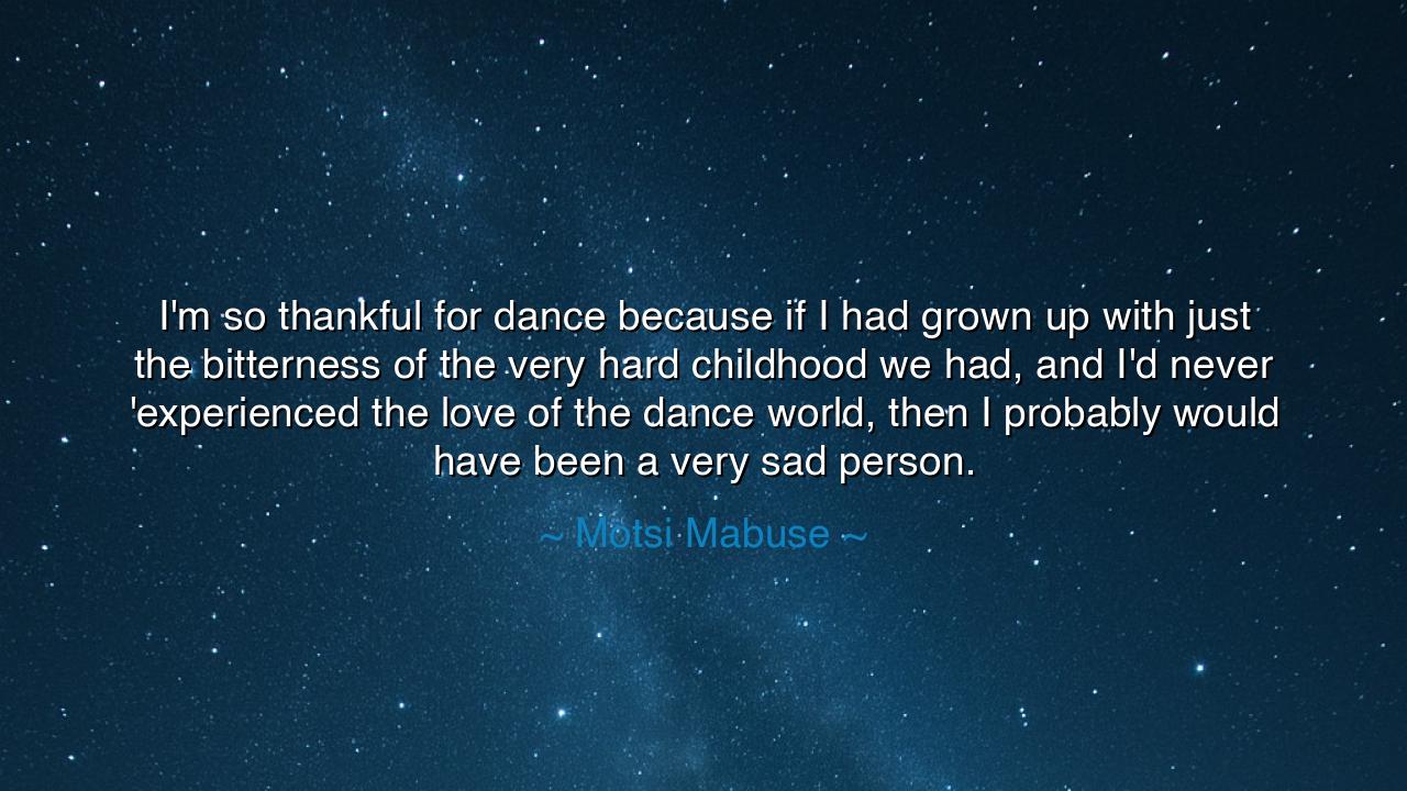 I'm so thankful for dance because if I had grown up with just