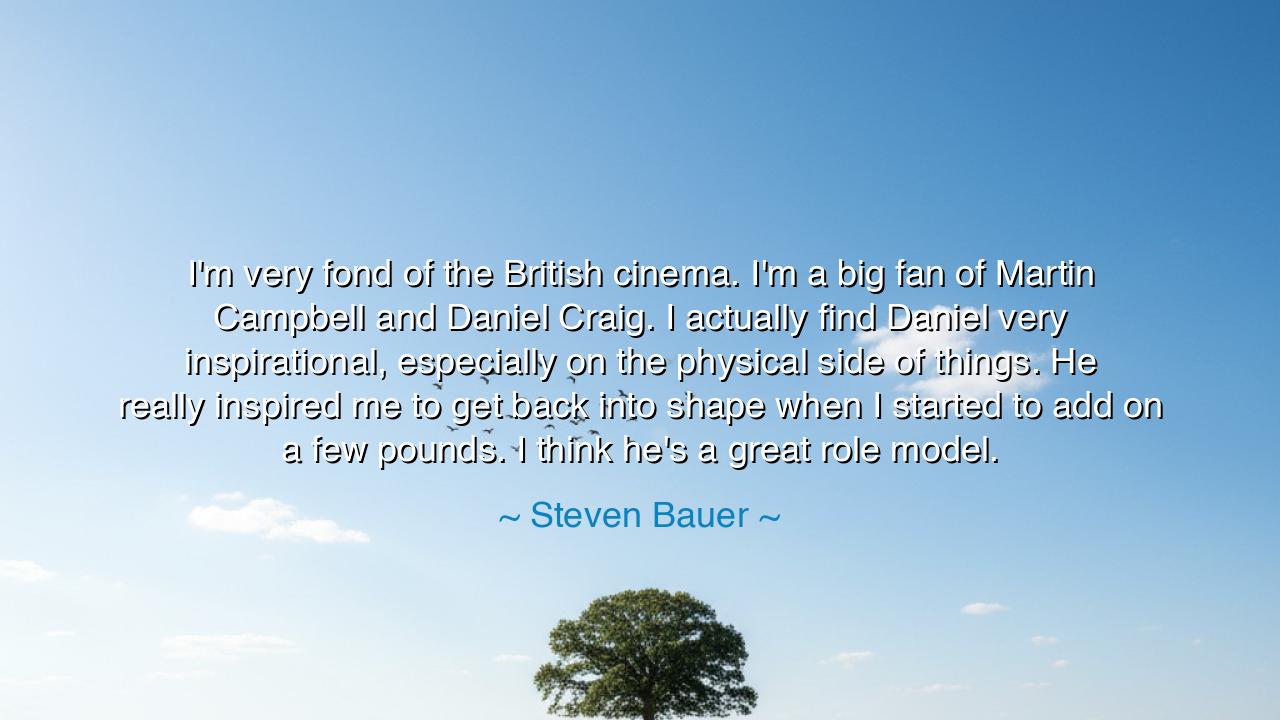 I'm very fond of the British cinema. I'm a big fan of Martin