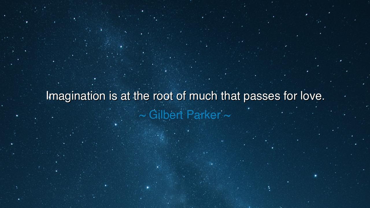 Imagination is at the root of much that passes for love.