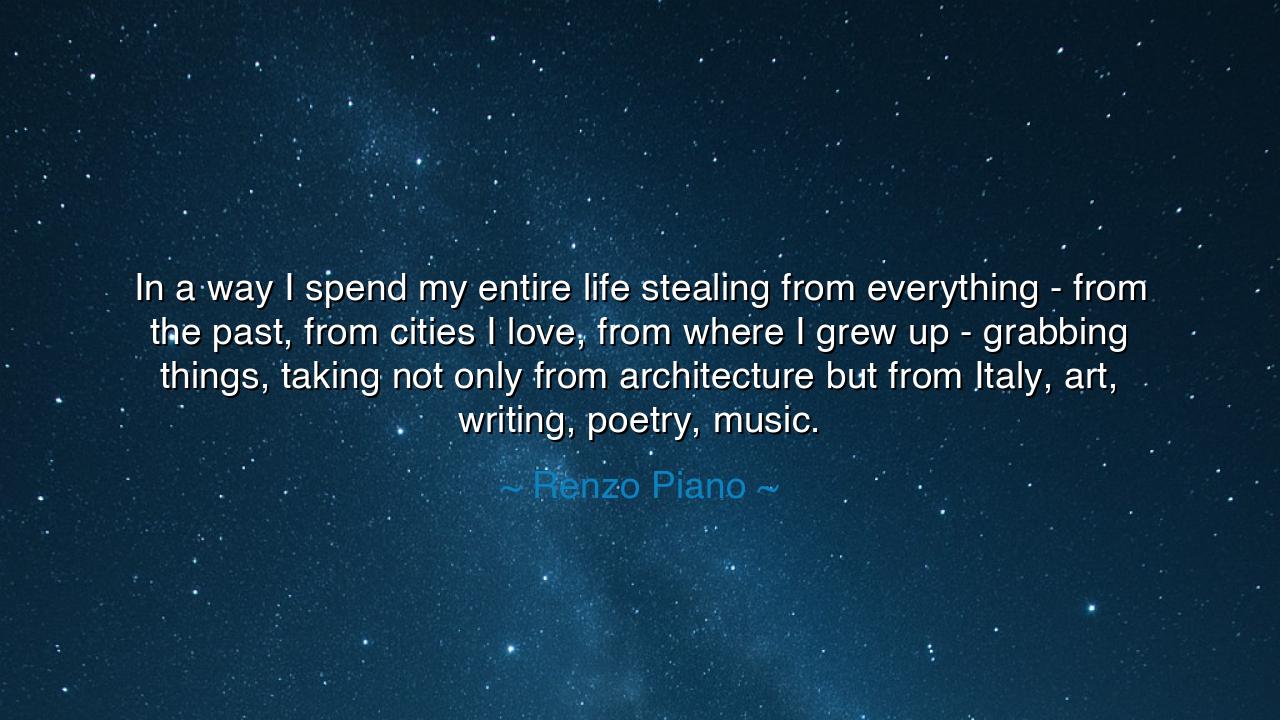 In a way I spend my entire life stealing from everything - from