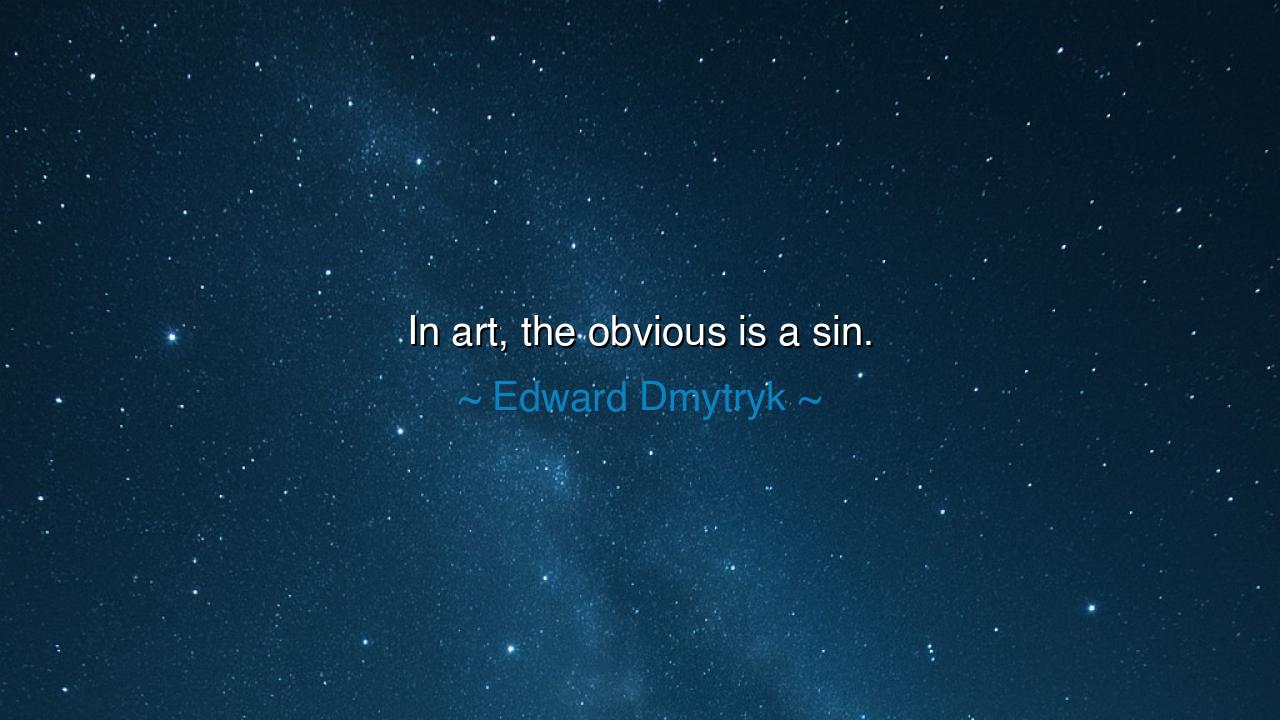 In art, the obvious is a sin.