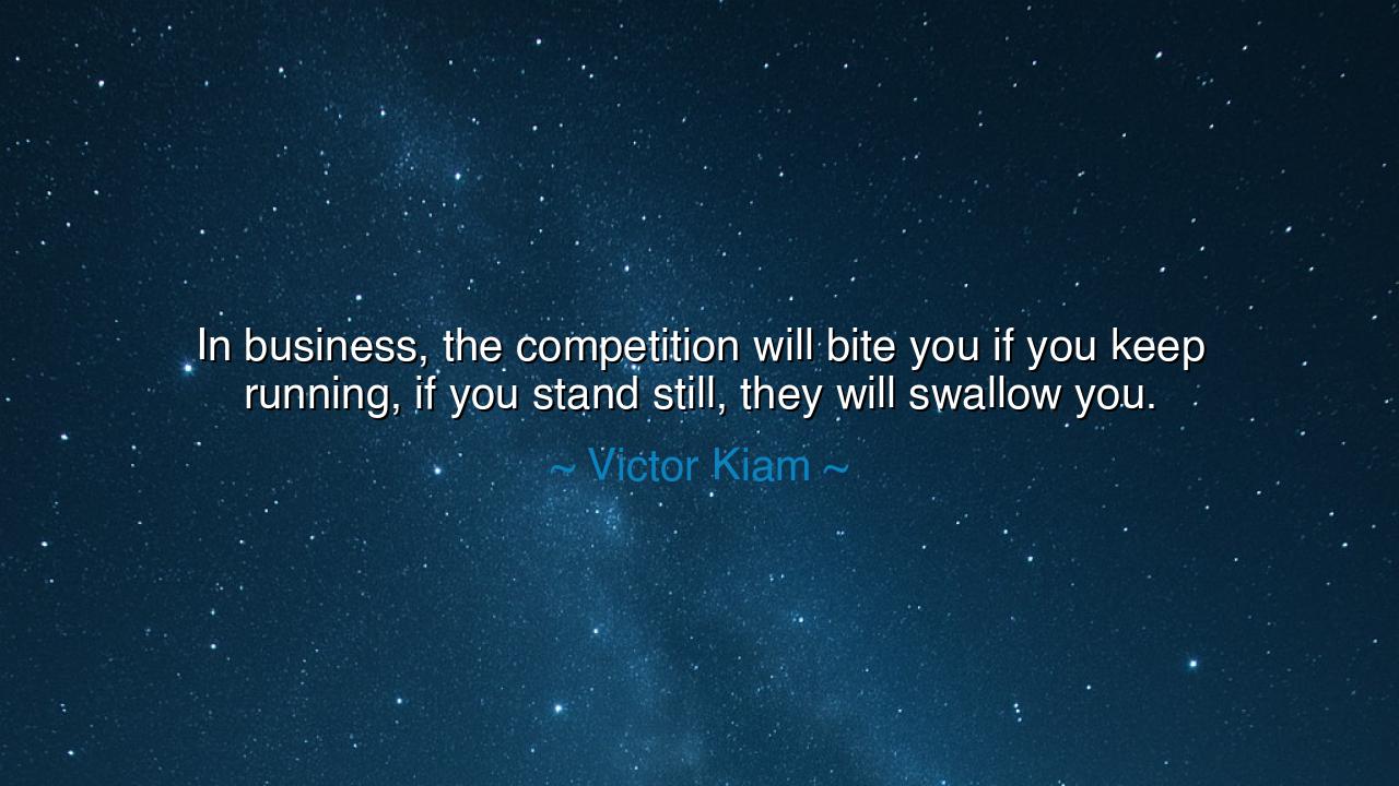 In business, the competition will bite you if you keep running