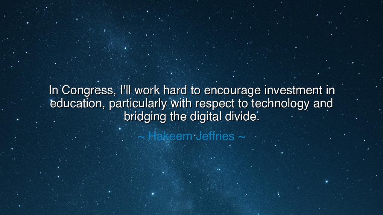In Congress, I'll work hard to encourage investment in education