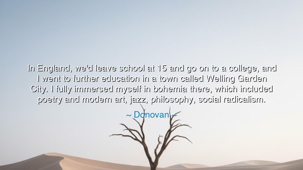 In England, we'd leave school at 15 and go on to a college, and I