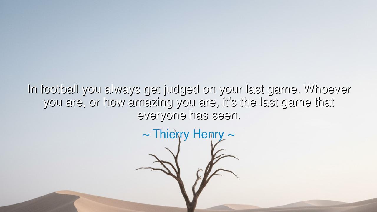 In football you always get judged on your last game. Whoever you