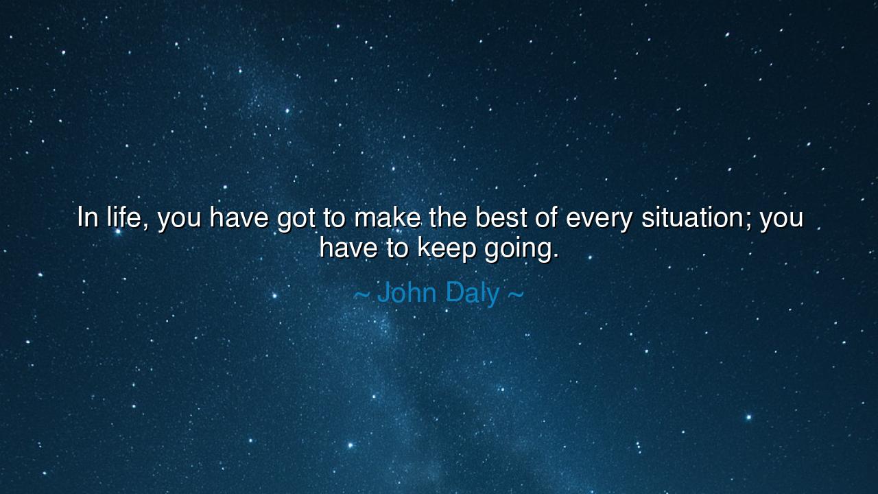 In life, you have got to make the best of every situation; you