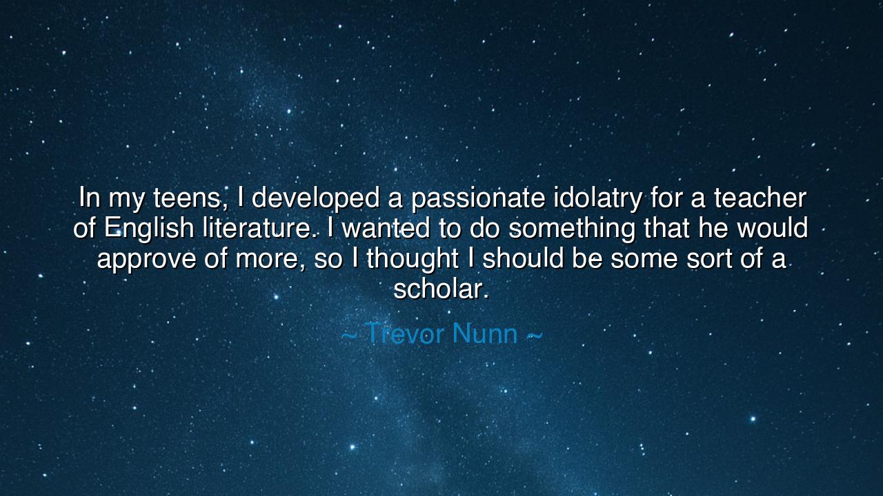 In my teens, I developed a passionate idolatry for a teacher of