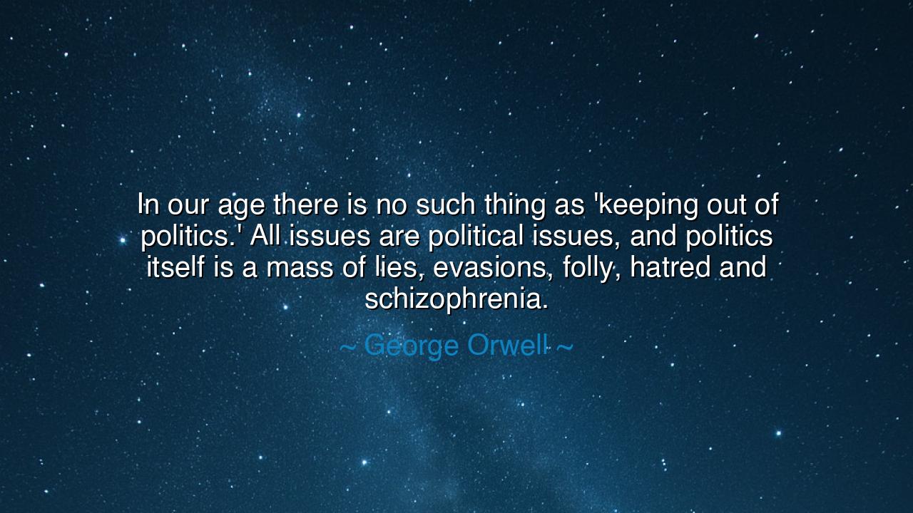 In our age there is no such thing as 'keeping out of politics.'