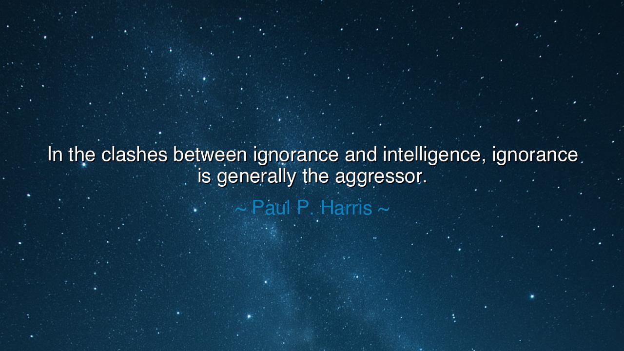 In the clashes between ignorance and intelligence, ignorance is