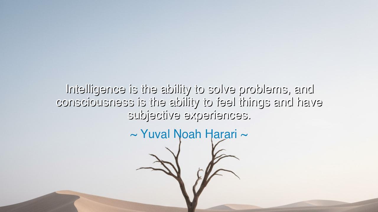 Intelligence is the ability to solve problems, and consciousness