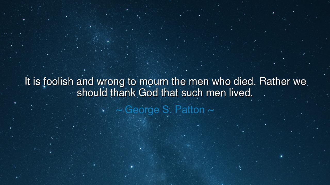 It is foolish and wrong to mourn the men who died. Rather we