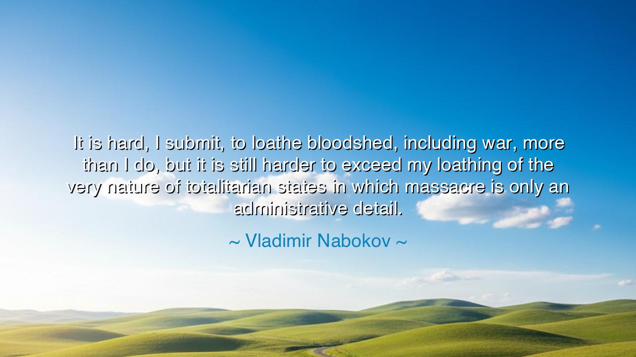 It is hard, I submit, to loathe bloodshed, including war, more