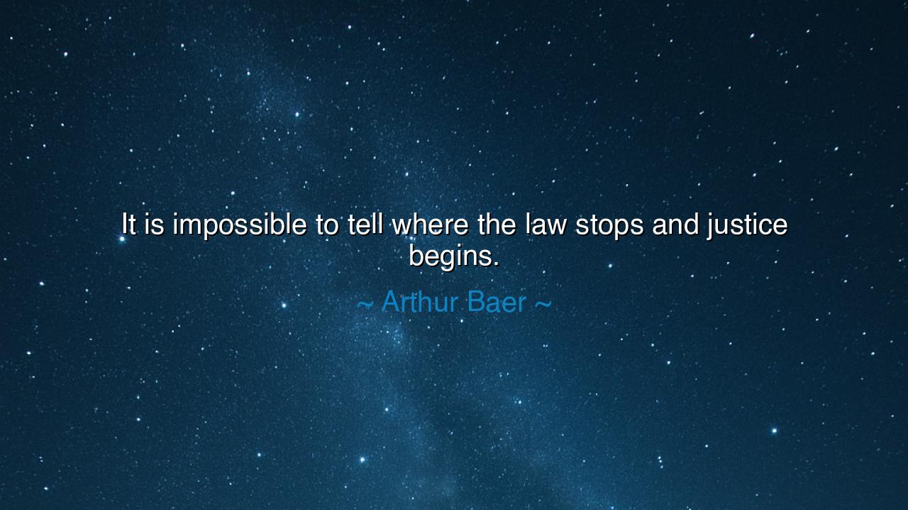 It is impossible to tell where the law stops and justice begins.