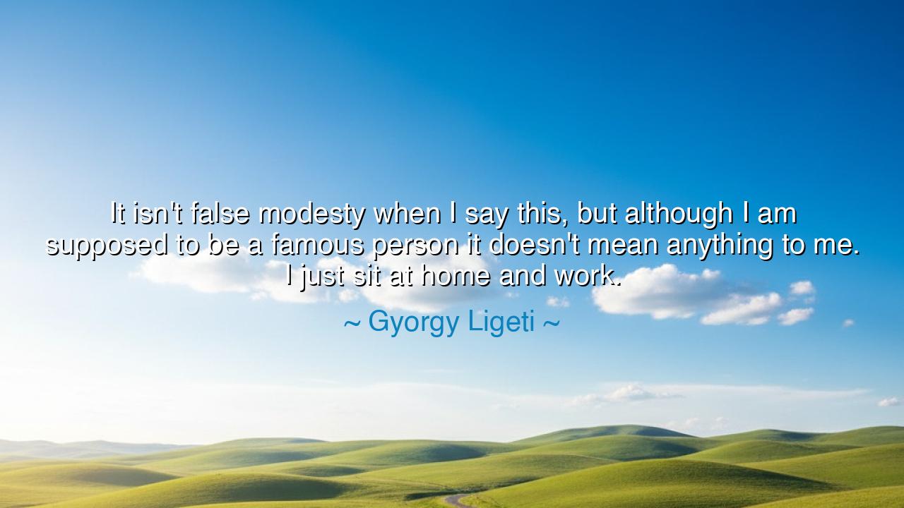 It isn't false modesty when I say this, but although I am