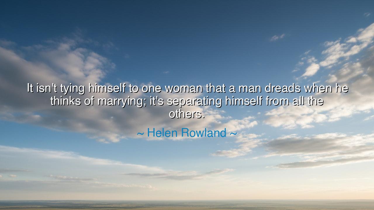 It isn't tying himself to one woman that a man dreads when he