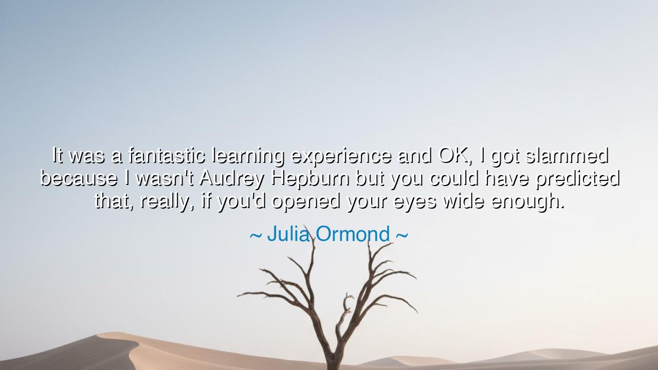 It was a fantastic learning experience and OK, I got slammed