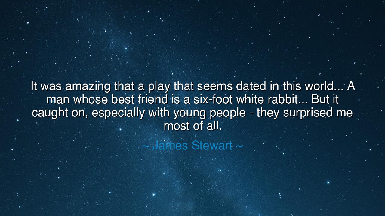 It was amazing that a play that seems dated in this world... A