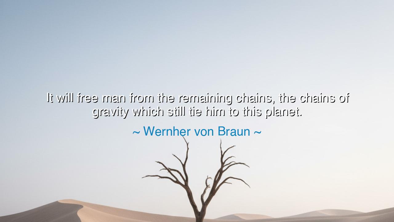 It will free man from the remaining chains, the chains of gravity