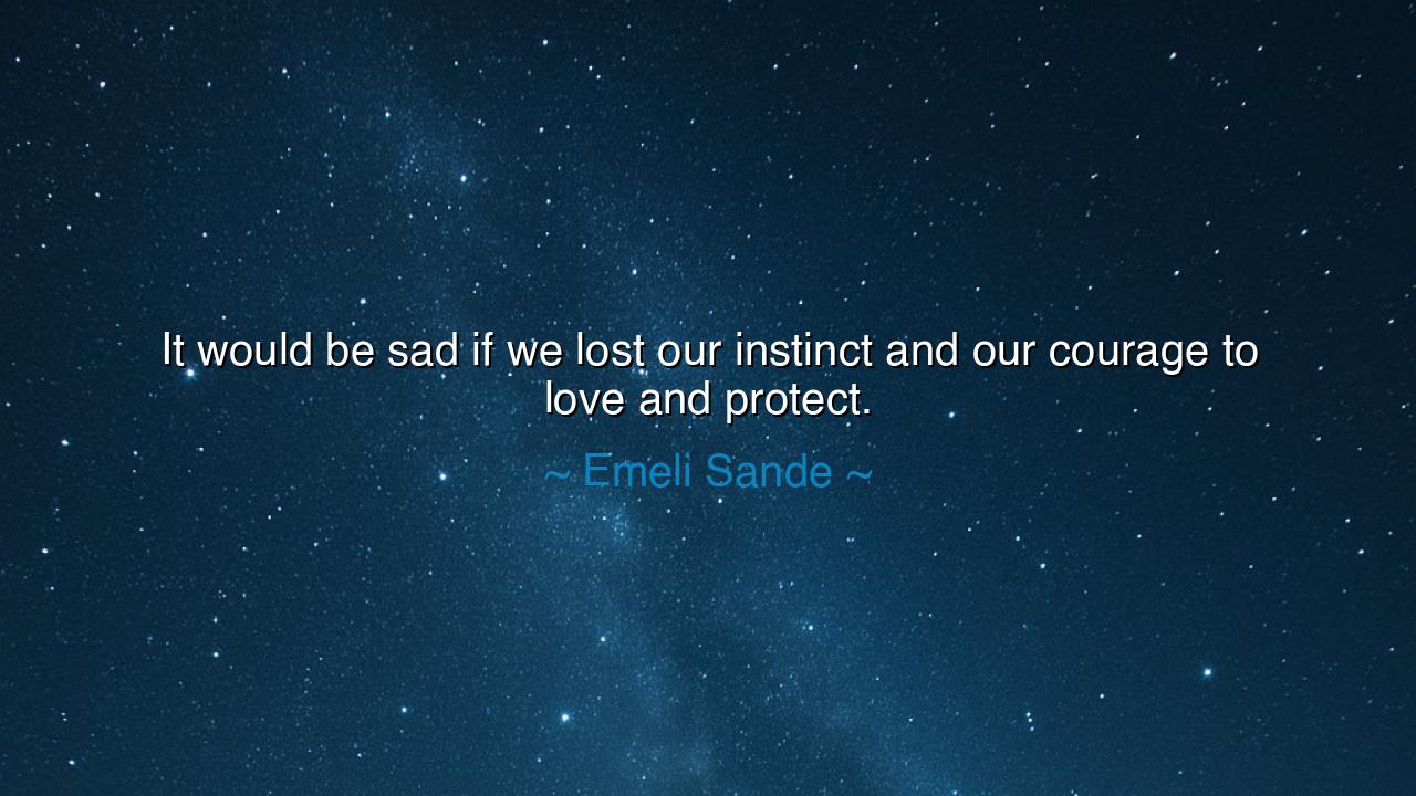 It would be sad if we lost our instinct and our courage to love