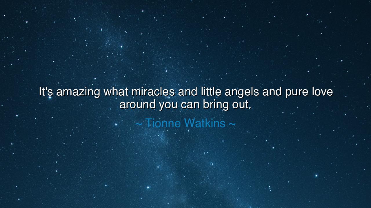 It's amazing what miracles and little angels and pure love around