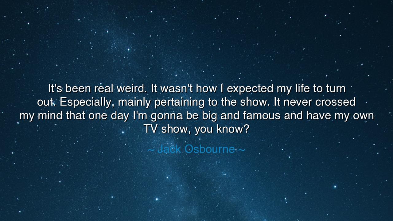 It's been real weird. It wasn't how I expected my life to turn