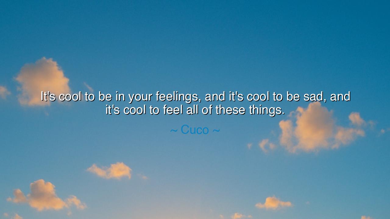 It's cool to be in your feelings, and it's cool to be sad, and