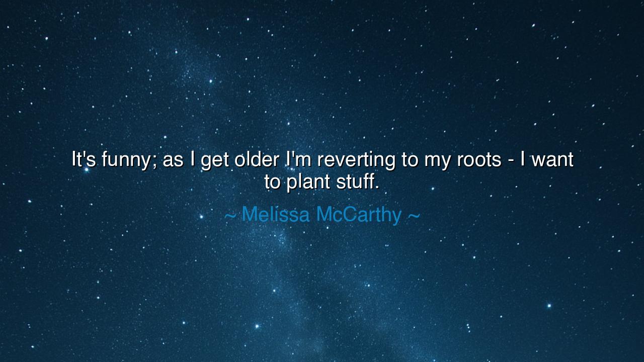 It's funny; as I get older I'm reverting to my roots - I want to