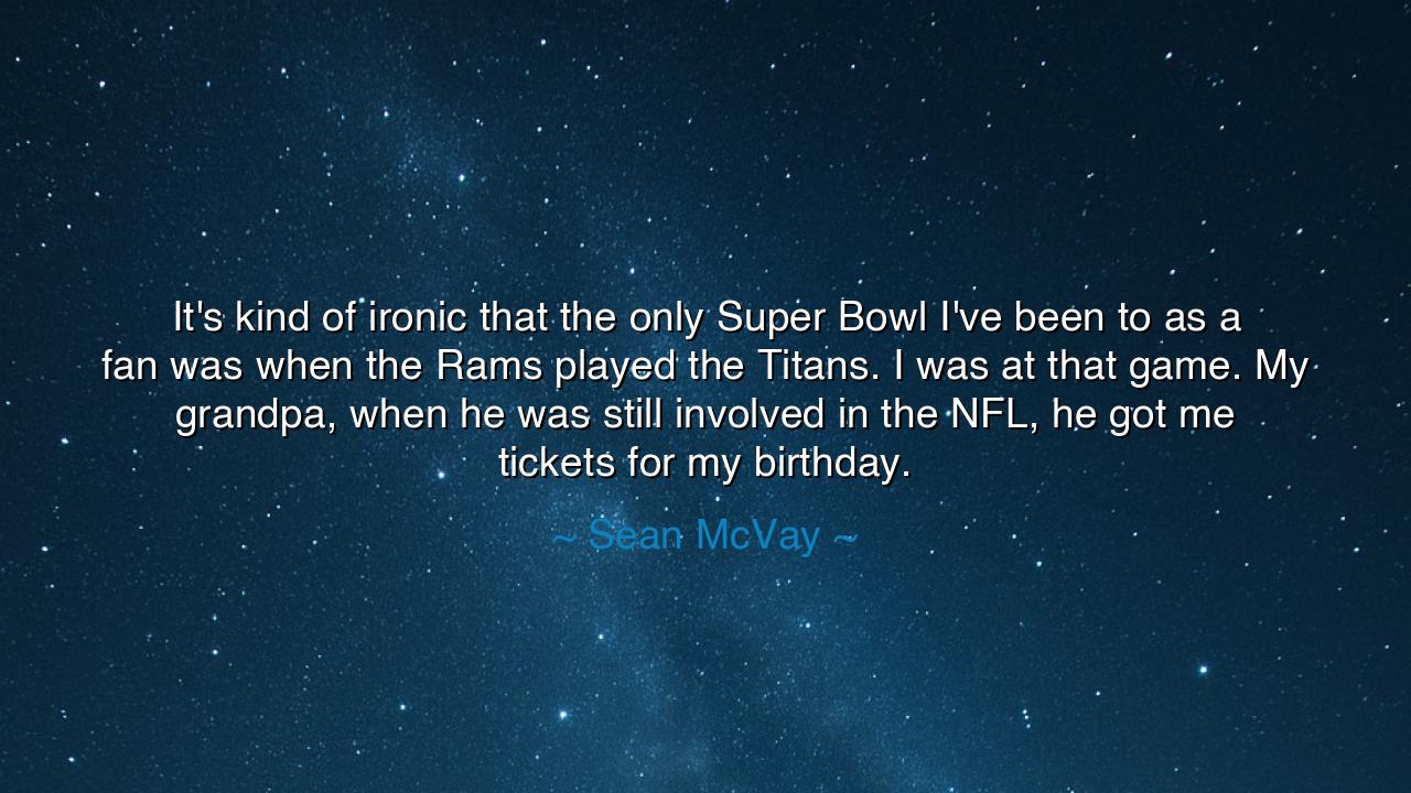 It's kind of ironic that the only Super Bowl I've been to as a