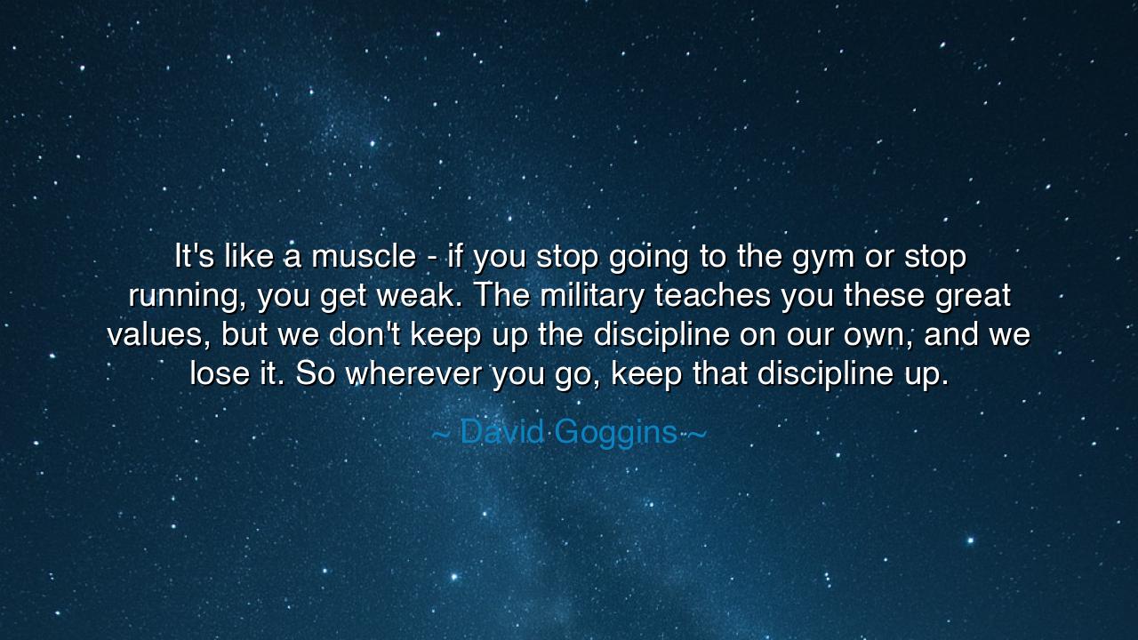 It's like a muscle - if you stop going to the gym or stop