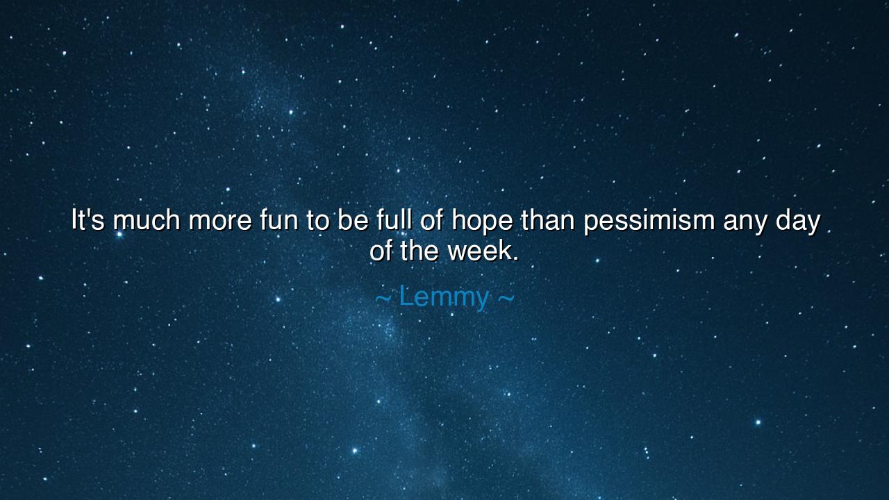 It's much more fun to be full of hope than pessimism any day of