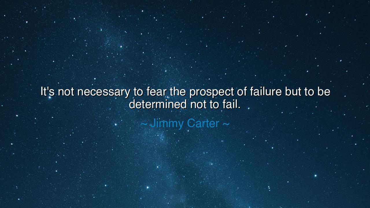 It's not necessary to fear the prospect of failure but to be