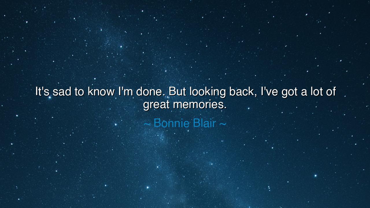 It's sad to know I'm done. But looking back, I've got a lot of