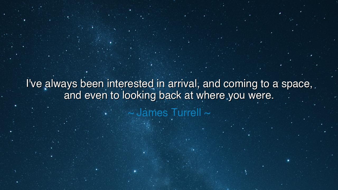 I've always been interested in arrival, and coming to a space
