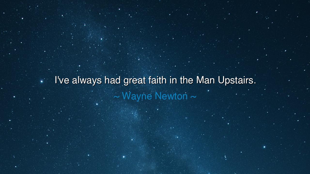 I've always had great faith in the Man Upstairs.